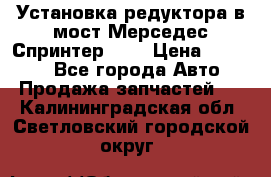 Установка редуктора в мост Мерседес Спринтер 906 › Цена ­ 99 000 - Все города Авто » Продажа запчастей   . Калининградская обл.,Светловский городской округ 